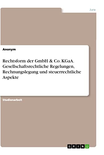 Rechtsform der GmbH & Co. KGaA. Gesellschaftsrechtliche Regelungen, Rechnungslegung und steuerrechtliche Aspekte Rechtsform der GmbH & Co. KGaA. Gesellschaftsrechtliche Regelungen, Rechnungslegung und steuerrechtliche Aspekte