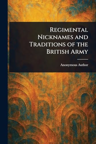 Regimental Nicknames and Traditions of the British Army Regimental Nicknames and Traditions of the British Army von Anson Street Press