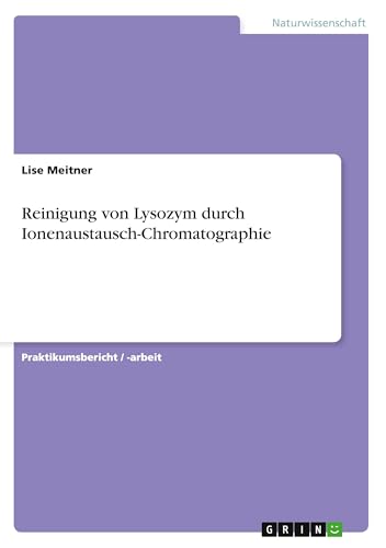Reinigung von Lysozym durch Ionenaustausch-Chromatographie Reinigung von Lysozym durch Ionenaustausch-Chromatographie von GRIN Verlag