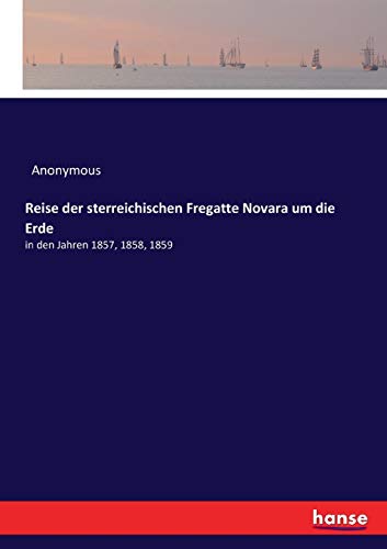 Reise der sterreichischen Fregatte Novara um die Erde: in den Jahren 1857, 1858, 1859 Reise der sterreichischen Fregatte Novara um die Erde: in den Jahren 1857, 1858, 1859