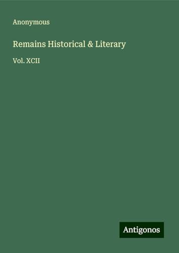 Remains Historical & Literary: Vol. XCII Remains Historical & Literary: Vol. XCII von Antigonos Verlag