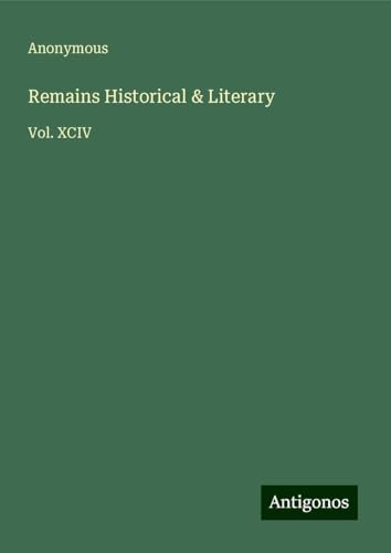 Remains Historical & Literary: Vol. XCIV Remains Historical & Literary: Vol. XCIV von Antigonos Verlag