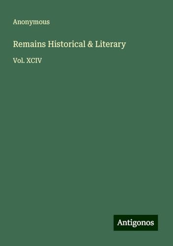 Remains Historical & Literary: Vol. XCIV Remains Historical & Literary: Vol. XCIV von Antigonos Verlag