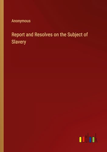 Report and Resolves on the Subject of Slavery Report and Resolves on the Subject of Slavery von Outlook Verlag