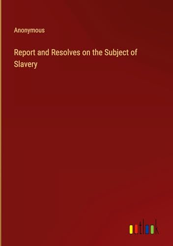 Report and Resolves on the Subject of Slavery Report and Resolves on the Subject of Slavery von Outlook Verlag