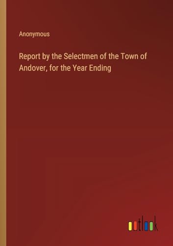Report by the Selectmen of the Town of Andover, for the Year Ending von Outlook Verlag