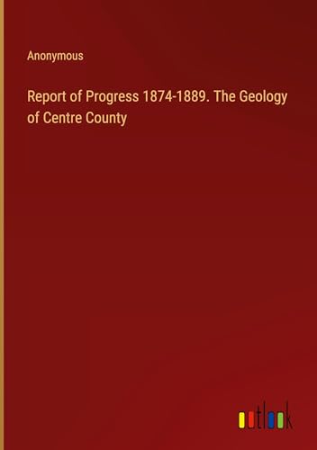 Report of Progress 1874-1889. The Geology of Centre County