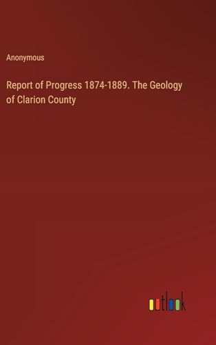 Report of Progress 1874-1889. The Geology of Clarion County von Outlook Verlag