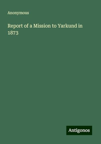 Report of a Mission to Yarkund in 1873 Report of a Mission to Yarkund in 1873 von Antigonos Verlag