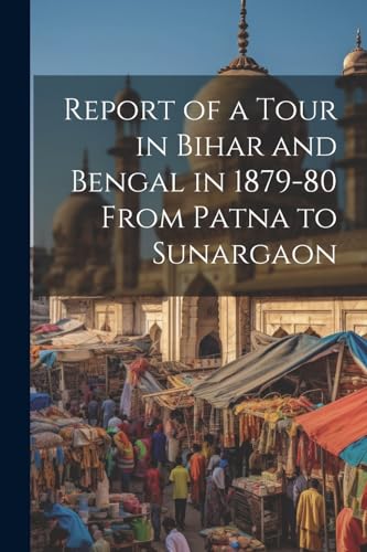 Report of a Tour in Bihar and Bengal in 1879-80 From Patna to Sunargaon von Legare Street Press