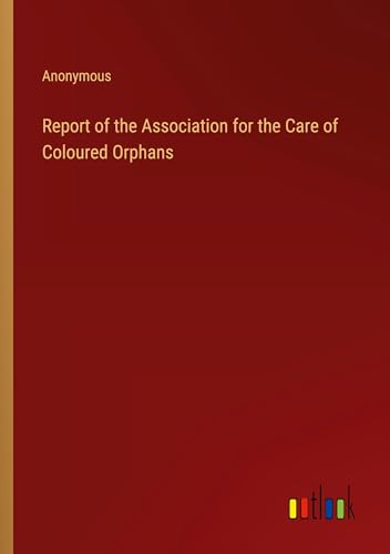 Report of the Association for the Care of Coloured Orphans Report of the Association for the Care of Coloured Orphans von Outlook Verlag