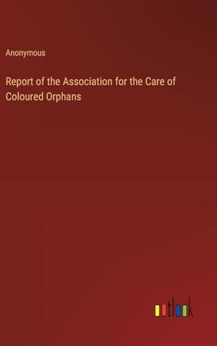 Report of the Association for the Care of Coloured Orphans Report of the Association for the Care of Coloured Orphans von Outlook Verlag