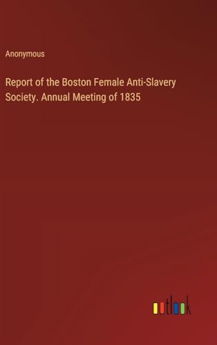 Report of the Boston Female Anti-Slavery Society. Annual Meeting of 1835 Report of the Boston Female Anti-Slavery Society. Annual Meeting of 1835 von Outlook Verlag