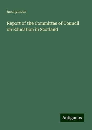 Report of the Committee of Council on Education in Scotland Report of the Committee of Council on Education in Scotland von Antigonos Verlag
