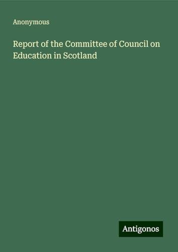 Report of the Committee of Council on Education in Scotland Report of the Committee of Council on Education in Scotland von Antigonos Verlag
