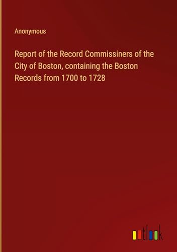 Report of the Record Commissiners of the City of Boston, containing the Boston Records from 1700 to 1728