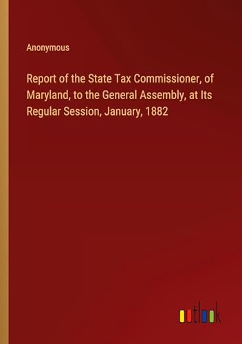 Report of the State Tax Commissioner, of Maryland, to the General Assembly, at Its Regular Session, January, 1882