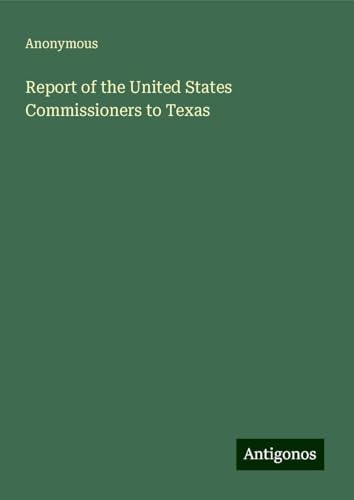 Report of the United States Commissioners to Texas Report of the United States Commissioners to Texas von Antigonos Verlag