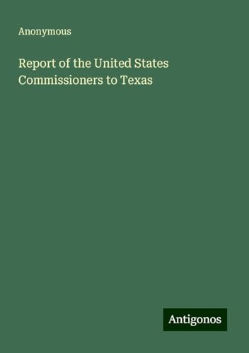 Report of the United States Commissioners to Texas Report of the United States Commissioners to Texas von Antigonos Verlag