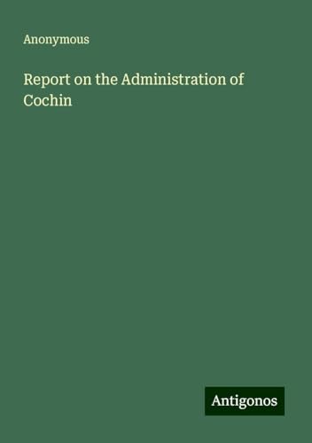 Report on the Administration of Cochin Report on the Administration of Cochin von Antigonos Verlag