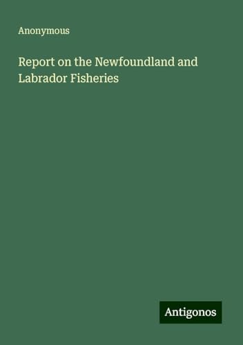 Report on the Newfoundland and Labrador Fisheries Report on the Newfoundland and Labrador Fisheries von Antigonos Verlag