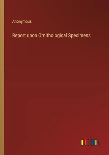 Report upon Ornithological Specimens von Outlook Verlag