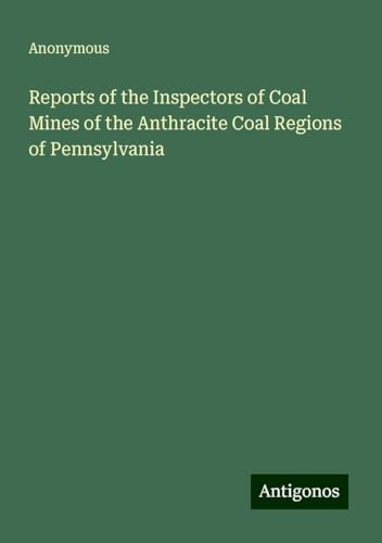 Reports of the Inspectors of Coal Mines of the Anthracite Coal Regions of Pennsylvania Reports of the Inspectors of Coal Mines of the Anthracite Coal Regions of Pennsylvania von Antigonos Verlag