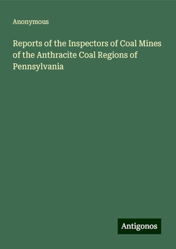 Reports of the Inspectors of Coal Mines of the Anthracite Coal Regions of Pennsylvania Reports of the Inspectors of Coal Mines of the Anthracite Coal Regions of Pennsylvania von Antigonos Verlag