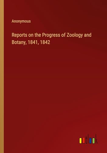 Reports on the Progress of Zoology and Botany, 1841, 1842 von Outlook Verlag