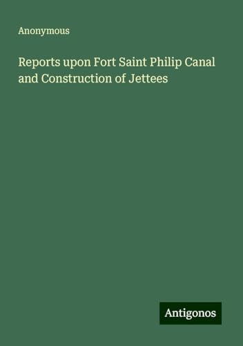 Reports upon Fort Saint Philip Canal and Construction of Jettees Reports upon Fort Saint Philip Canal and Construction of Jettees von Antigonos Verlag