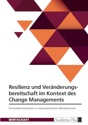Resilienz und Veränderungsbereitschaft im Kontext des Change Managements: Schlüsselkomponenten im organisatorischen Wandelprozess Resilienz und Veränderungsbereitschaft im Kontext des Change Managements: Schlüsselkomponenten im organisatorischen Wandelprozess von GRIN Verlag