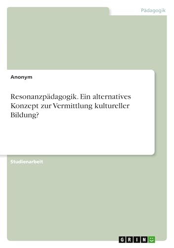 Resonanzpädagogik. Ein alternatives Konzept zur Vermittlung kultureller Bildung? Resonanzpädagogik. Ein alternatives Konzept zur Vermittlung kultureller Bildung? von GRIN Verlag