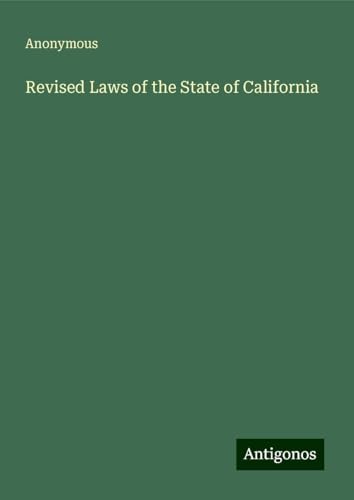 Revised Laws of the State of California Revised Laws of the State of California von Antigonos Verlag