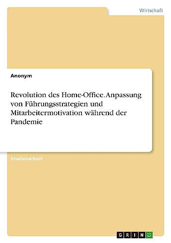 Revolution des Home-Office. Anpassung von Führungsstrategien und Mitarbeitermotivation während der Pandemie Revolution des Home-Office. Anpassung von Führungsstrategien und Mitarbeitermotivation während der Pandemie von GRIN Verlag