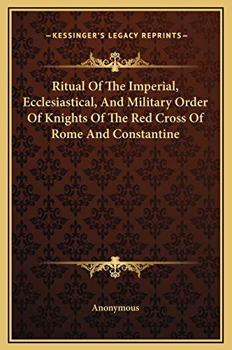 Ritual Of The Imperial, Ecclesiastical, And Military Order Of Knights Of The Red Cross Of Rome And Constantine