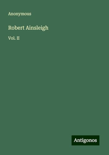 Robert Ainsleigh: Vol. II Robert Ainsleigh: Vol. II von Antigonos Verlag