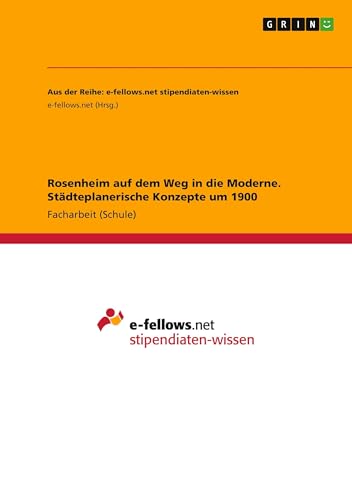 Rosenheim auf dem Weg in die Moderne. Städteplanerische Konzepte um 1900 Rosenheim auf dem Weg in die Moderne. Städteplanerische Konzepte um 1900 von GRIN Verlag