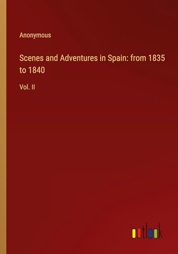 Scenes and Adventures in Spain: from 1835 to 1840: Vol. II