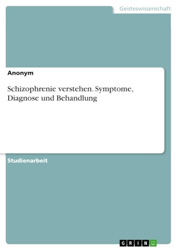 Schizophrenie verstehen. Symptome, Diagnose und Behandlung von GRIN Verlag