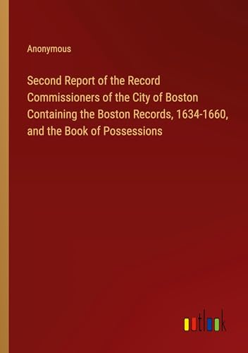 Second Report of the Record Commissioners of the City of Boston Containing the Boston Records, 1634-1660, and the Book of Possessions