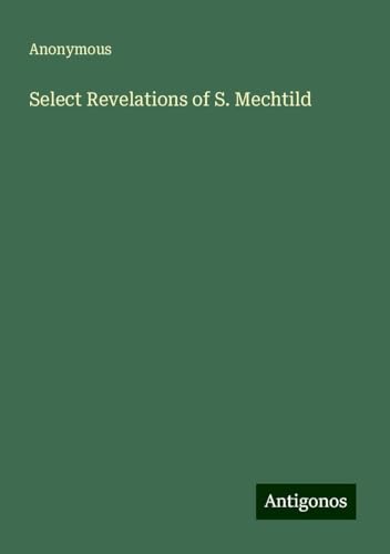 Select Revelations of S. Mechtild Select Revelations of S. Mechtild von Antigonos Verlag