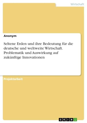 Seltene Erden und ihre Bedeutung für die deutsche und weltweite Wirtschaft. Problematik und Auswirkung auf zukünftige Innovationen Seltene Erden und ihre Bedeutung für die deutsche und weltweite Wirtschaft. Problematik und Auswirkung auf zukünftige Innovationen von Books on Demand