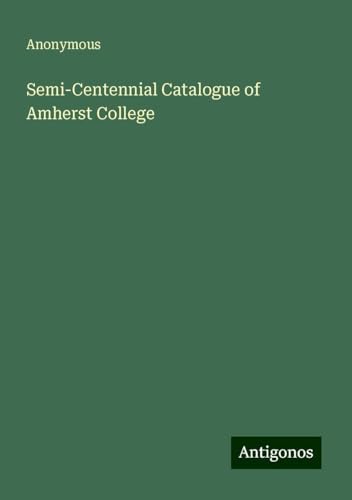 Semi-Centennial Catalogue of Amherst College Semi-Centennial Catalogue of Amherst College von Antigonos Verlag