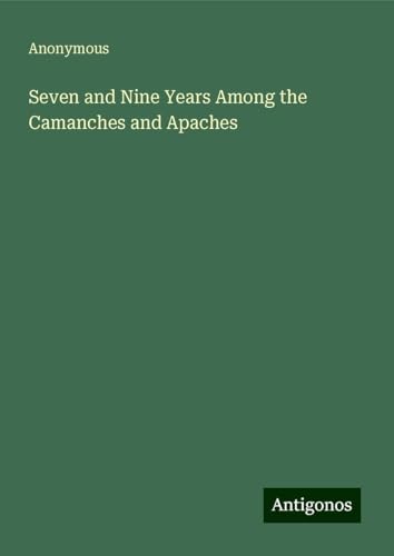 Seven and Nine Years Among the Camanches and Apaches Seven and Nine Years Among the Camanches and Apaches von Antigonos Verlag