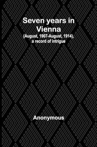 Seven years in Vienna (August, 1907-August, 1914), a record of intrigue von Alpha Edition