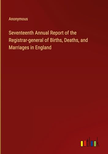 Seventeenth Annual Report of the Registrar-general of Births, Deaths, and Marriages in England Seventeenth Annual Report of the Registrar-general of Births, Deaths, and Marriages in England von Outlook Verlag