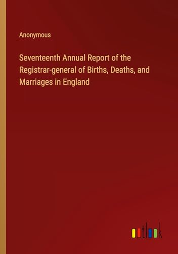 Seventeenth Annual Report of the Registrar-general of Births, Deaths, and Marriages in England Seventeenth Annual Report of the Registrar-general of Births, Deaths, and Marriages in England von Outlook Verlag
