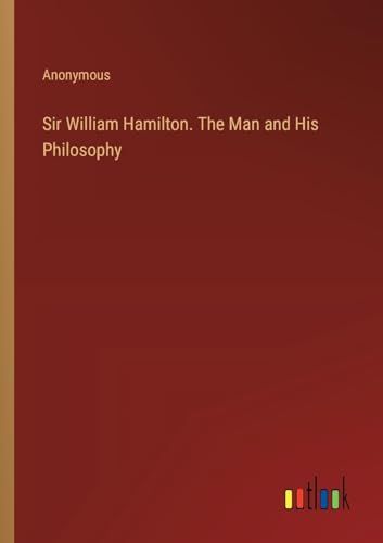 Sir William Hamilton. The Man and His Philosophy