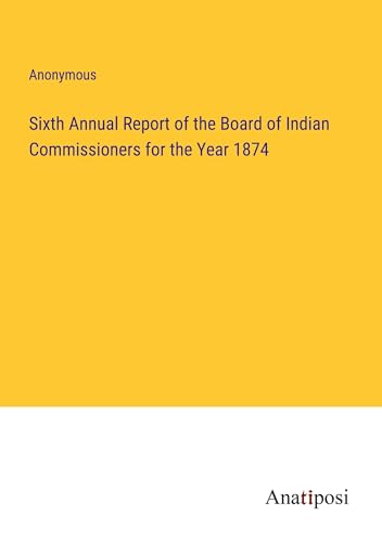 Sixth Annual Report of the Board of Indian Commissioners for the Year 1874 von Anatiposi Verlag