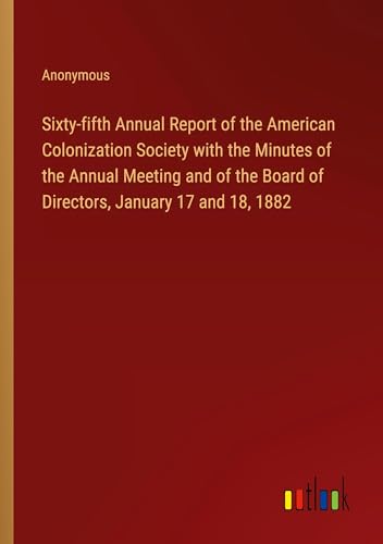 Sixty-fifth Annual Report of the American Colonization Society with the Minutes of the Annual Meeting and of the Board of Directors, January 17 and 18, 1882